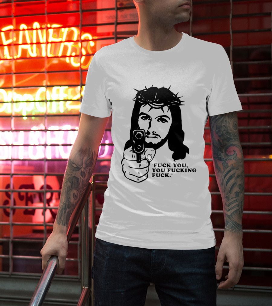 Jesus Holding Gun With Quote 'Fuck You You Fucking Fuck T-Shirt