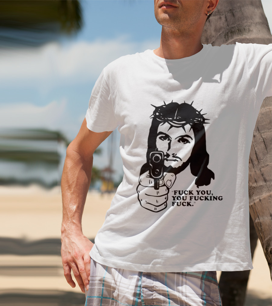 Jesus Holding Gun With Quote 'Fuck You You Fucking Fuck T-Shirt