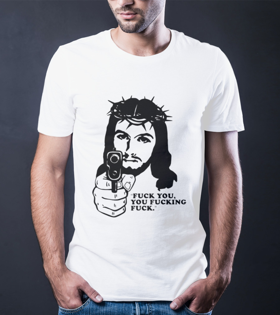 Jesus Holding Gun With Quote 'Fuck You You Fucking Fuck T-Shirt