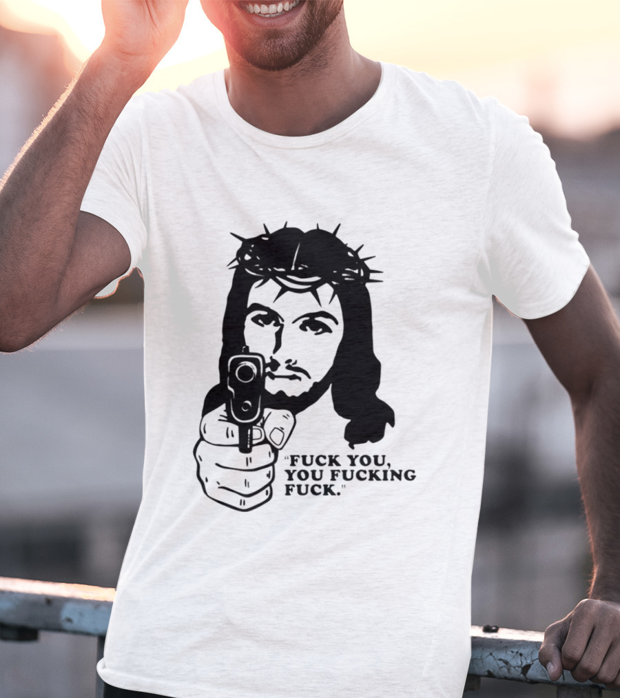 Jesus Holding Gun With Quote 'Fuck You You Fucking Fuck T-Shirt