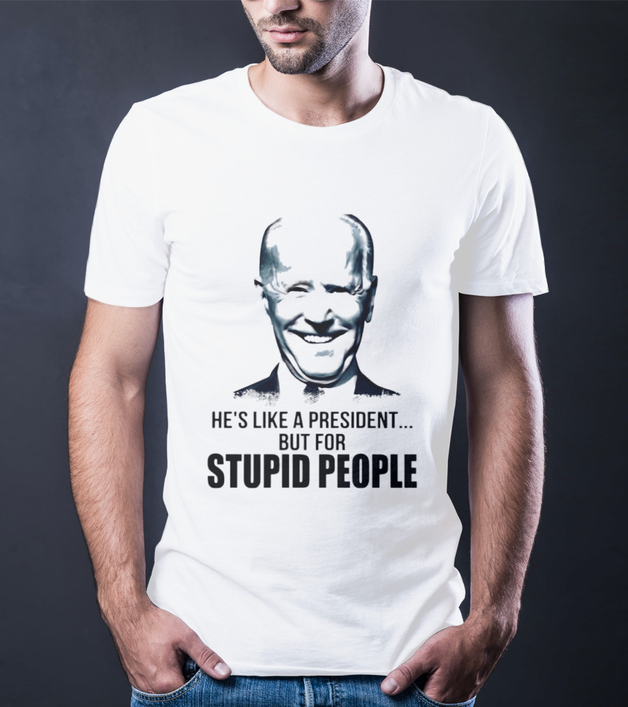 Joe Biden He's Like A President But For Stupid People T-Shirt