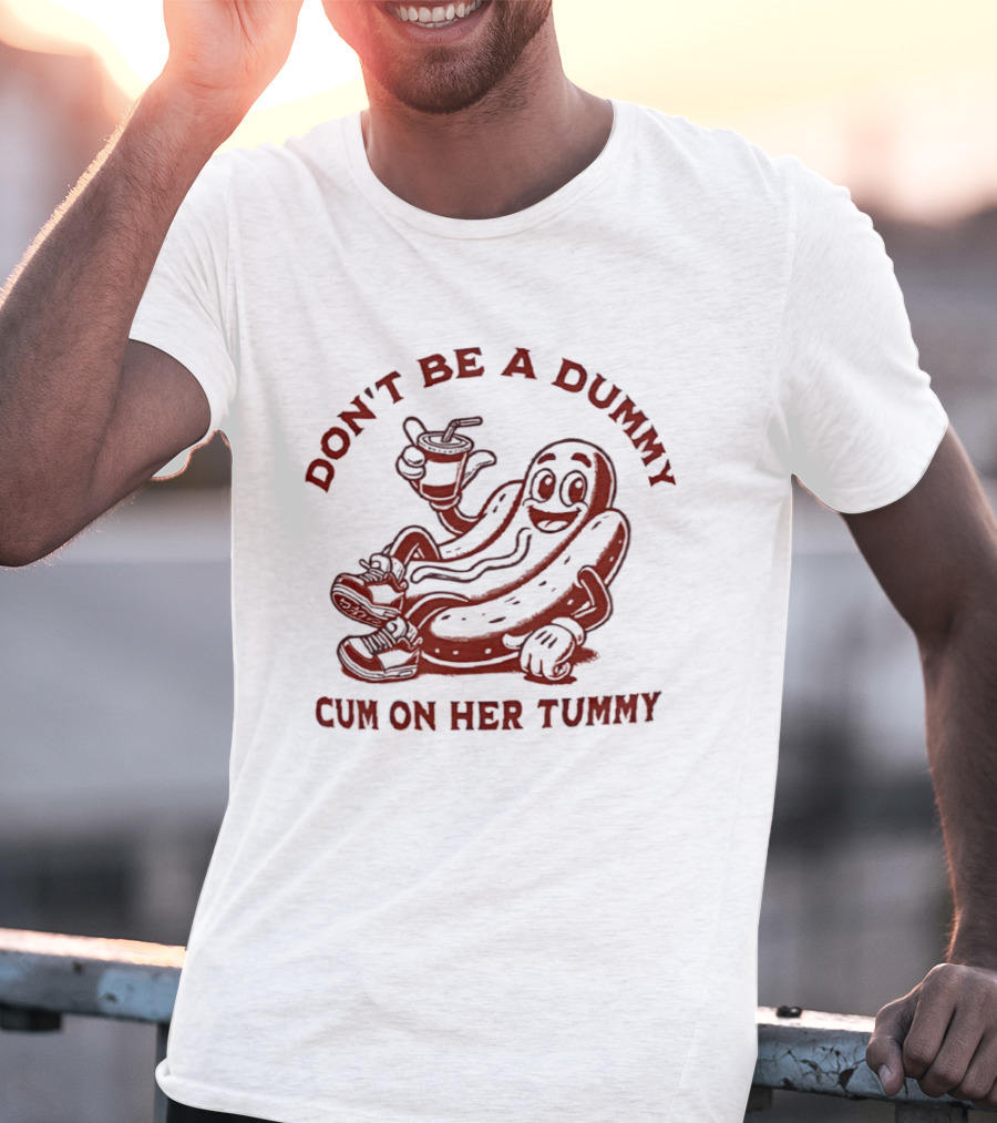 Don’t Be A Dummy Cum On Her Tummy T-Shirt
