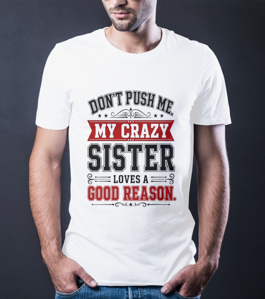 Don't Push Me My Crazy Sister Loves A Good Reason T-Shirt
