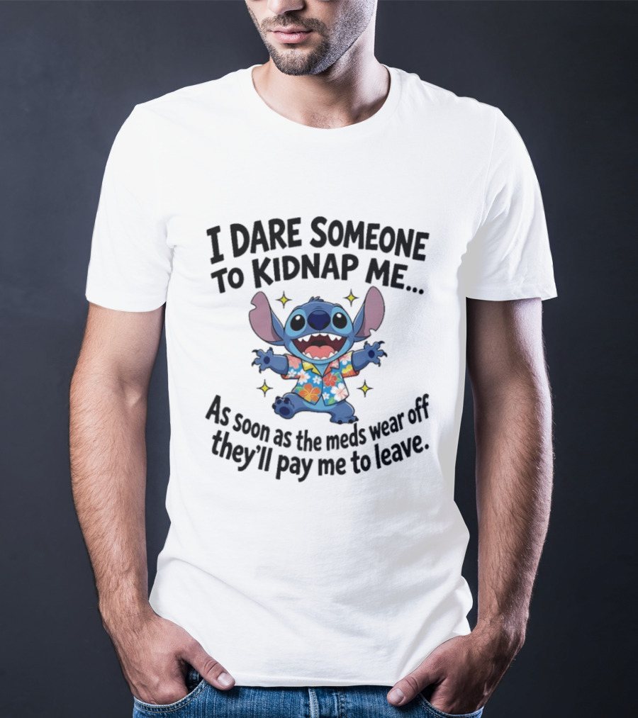 Stitch I Dare Someone To Kidnap Me As Soon As The Meds Wear Off They'll Pay Me To Leave T-Shirt