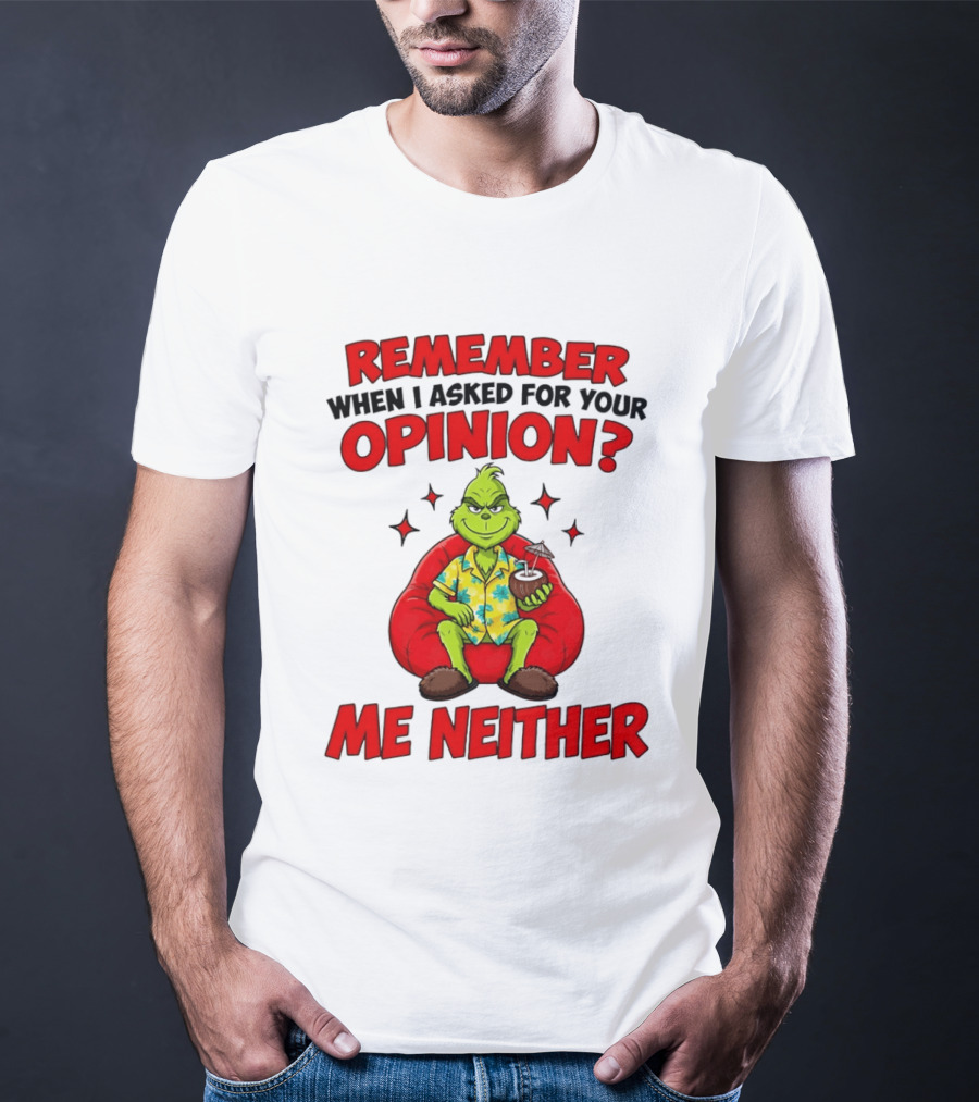 Remember When I Asked For Your Opinion Grinch Me Neither T-Shirt