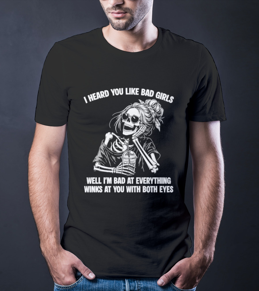 I Heard You Like Bad Girls Well I'm Bad At Everything Winks At You With Both Eyes Skeleton T-Shirt