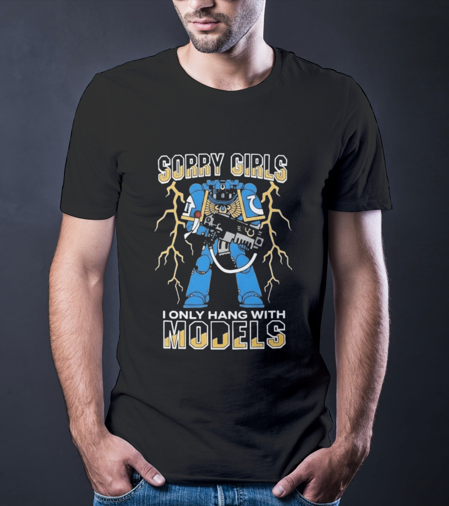 Sorry Girls I Only Hang With Models Warhammer 40K Space Marine Fan Humor T-Shirt