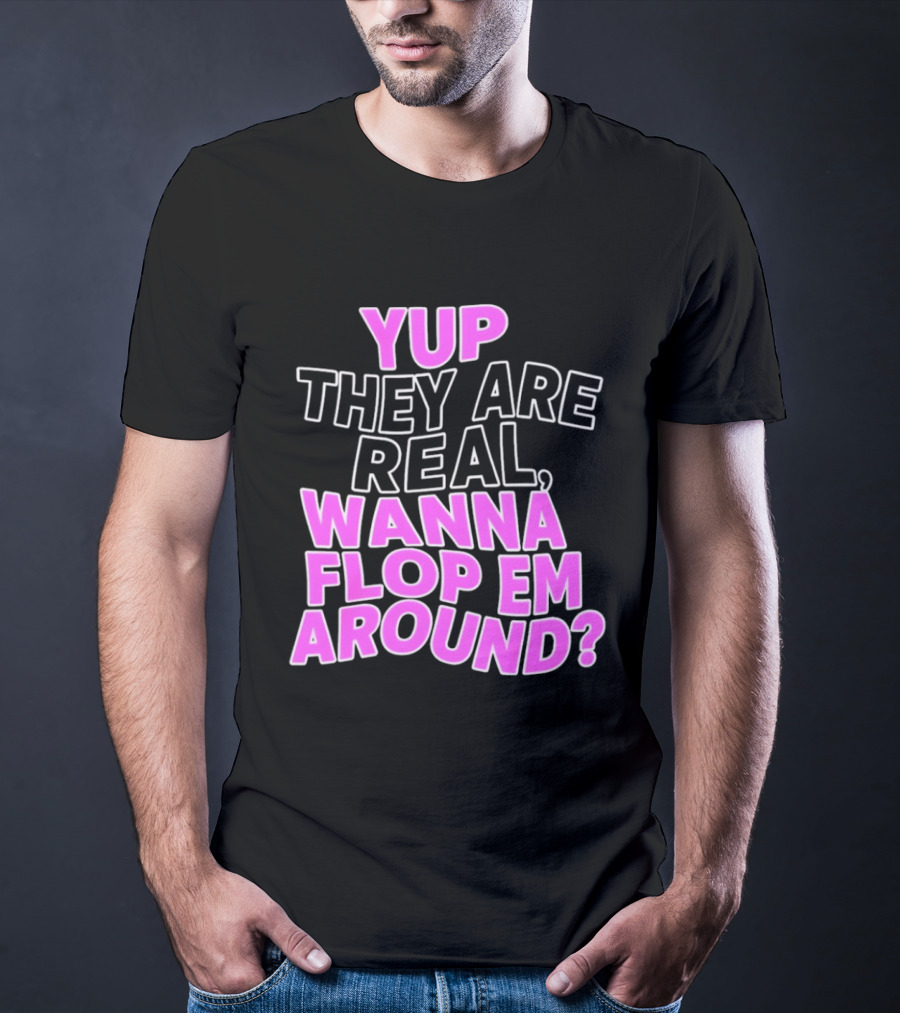 Yup They Are Real Wanna Flop Em Around T-Shirt