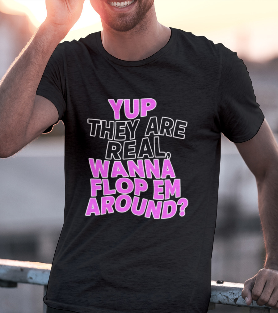 Yup They Are Real Wanna Flop Em Around T-Shirt