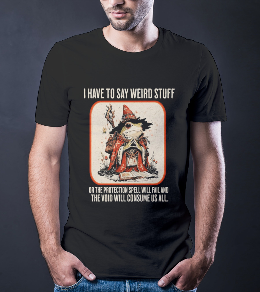 I Have To Say Weird Stuff Frog Wizard Protection Spell Void Will Consume Us All T-Shirt