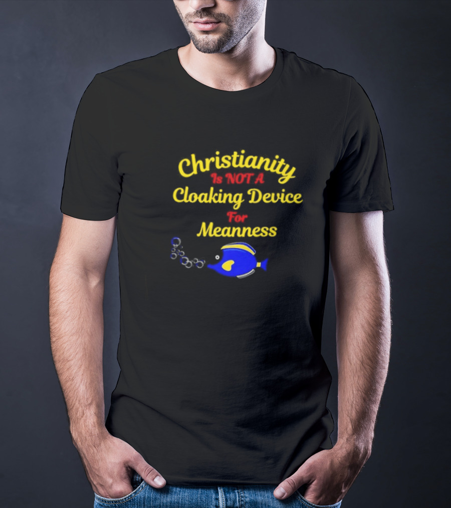 Christianity Is Not A Cloaking Device For Meanness With Blue Fish T-Shirt