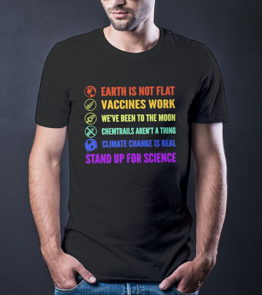 Stand Up For Science Earth Is Not Flat Vaccines Work Moon Landing Chemtrails Aren't A Thing Climate Change Is Real T-Shirt