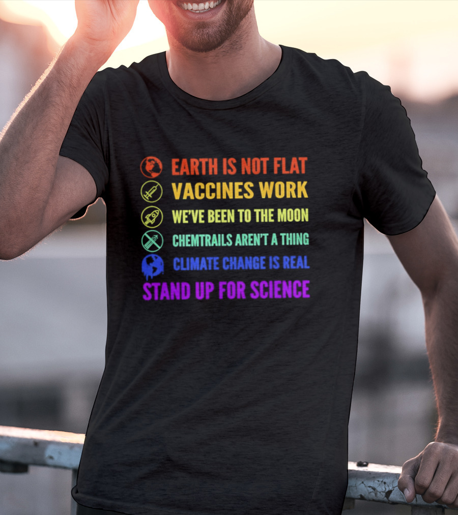 Stand Up For Science Earth Is Not Flat Vaccines Work Moon Landing Chemtrails Aren't A Thing Climate Change Is Real T-Shirt