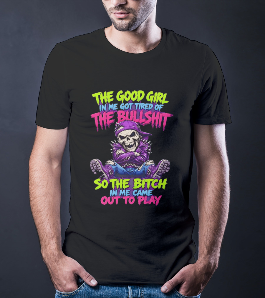 The Good Girl In Me Got Tired Of The Bullshit So The Bitch In Me Came Out To Play Badass Skeleton T-Shirt