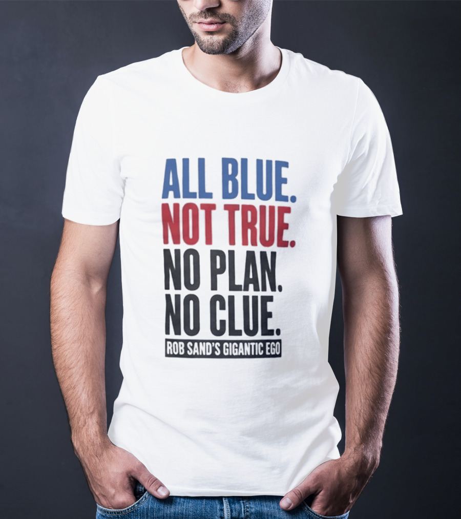 All Blue Not True No Plan No Clue Rob Sand's Gigantic Ego T-Shirt