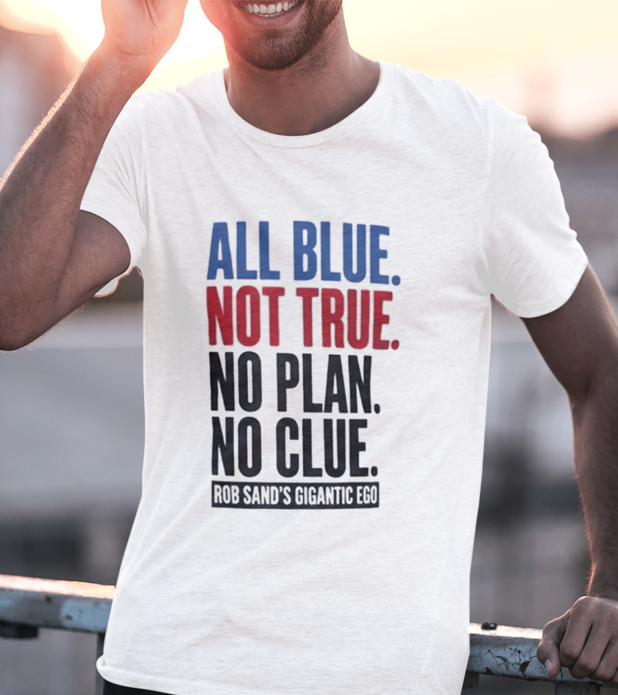 All Blue Not True No Plan No Clue Rob Sand's Gigantic Ego T-Shirt