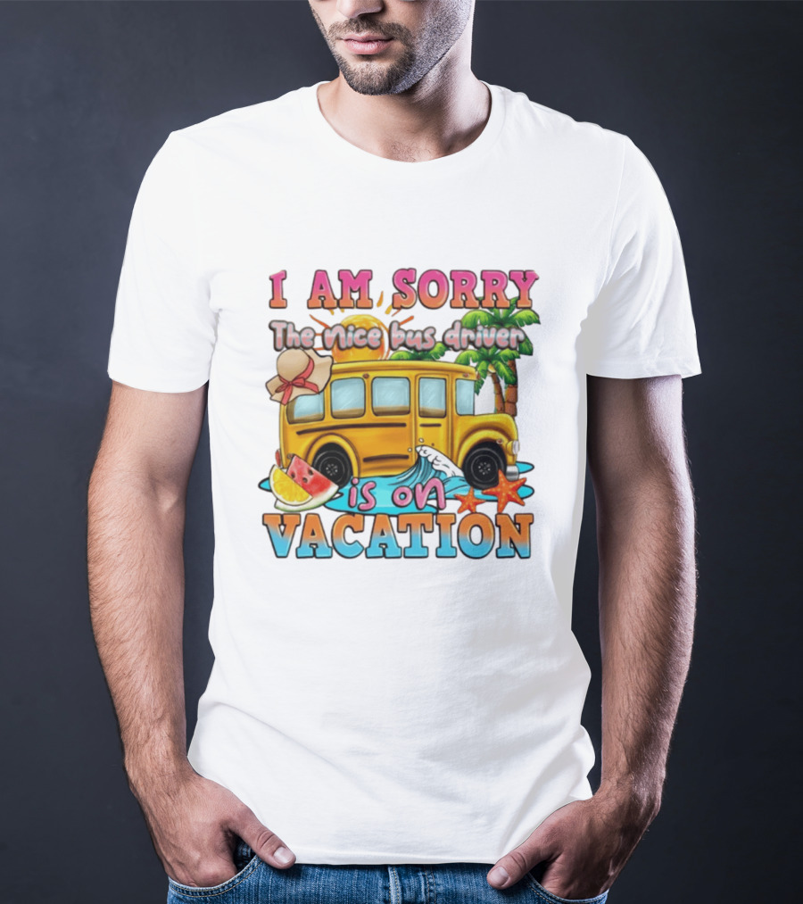 I Am Sorry The Nice Bus Driver Is On Vacation Summer Fun And Relaxation T-Shirt