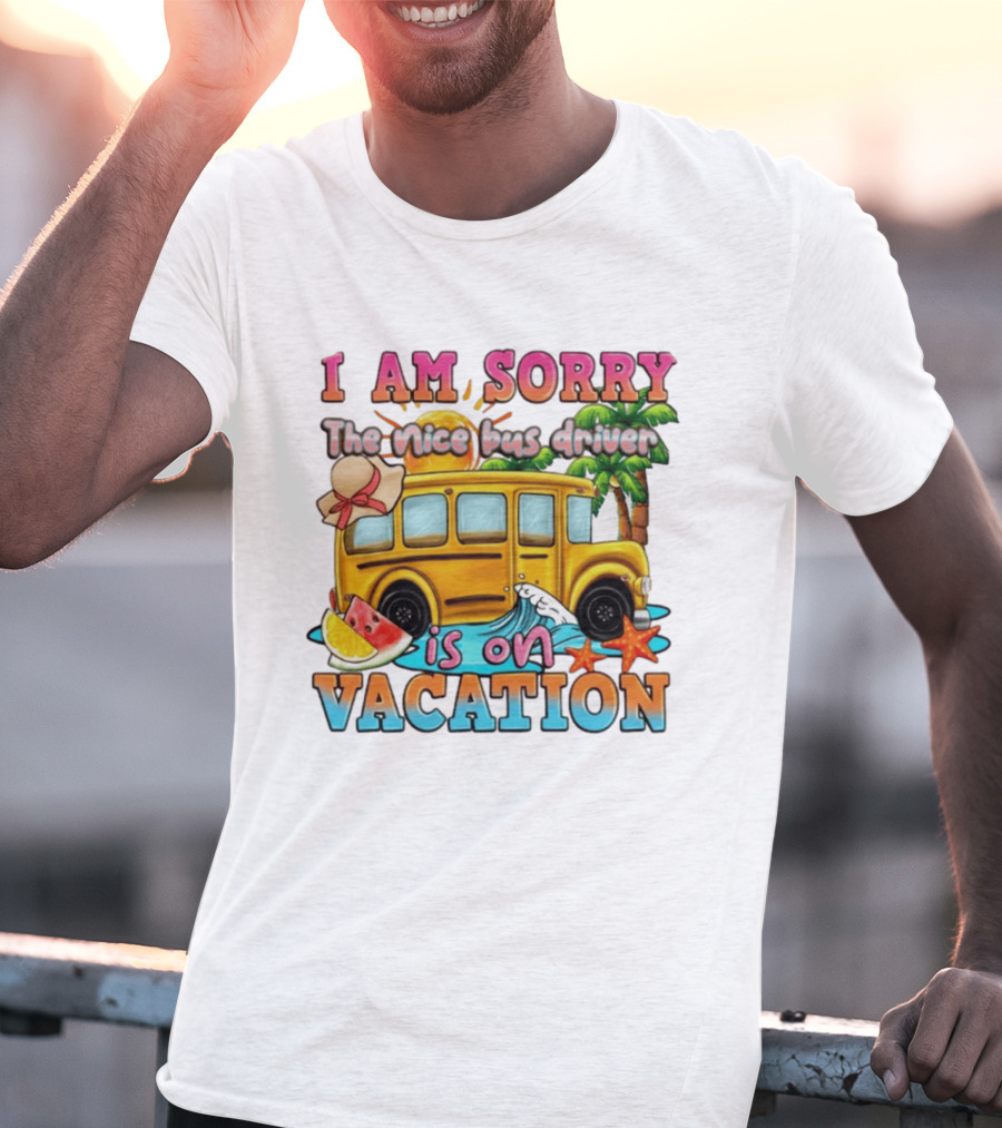 I Am Sorry The Nice Bus Driver Is On Vacation Summer Fun And Relaxation T-Shirt