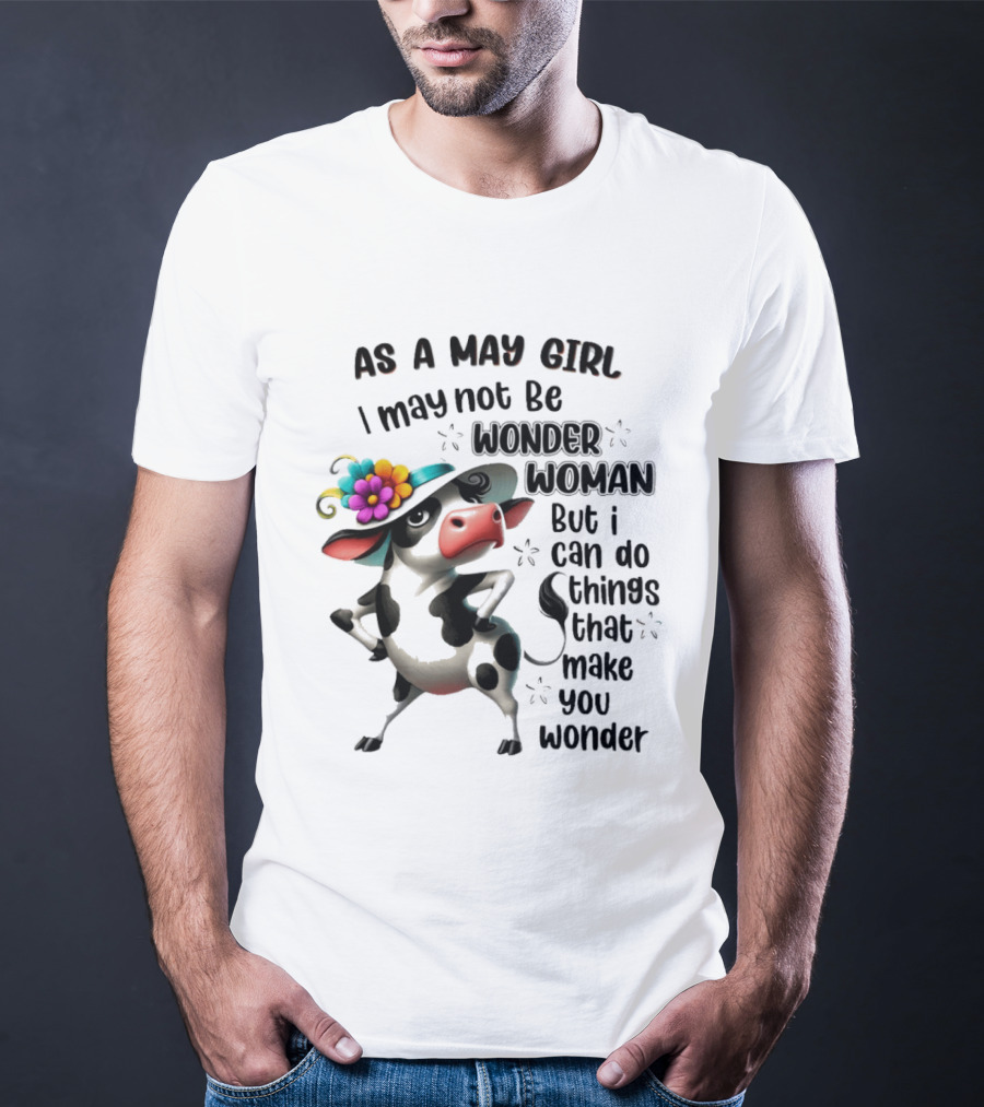 As A May Girl I May Not Be Wonder Woman But I Can Do Things That Make You Wonder Cow With Flower Hat T-Shirt