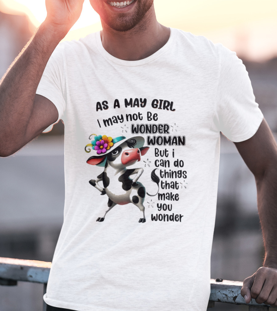 As A May Girl I May Not Be Wonder Woman But I Can Do Things That Make You Wonder Cow With Flower Hat T-Shirt