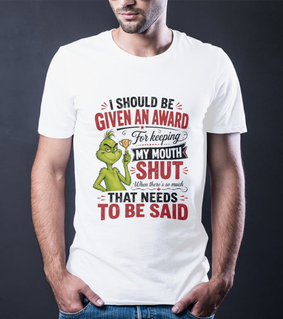 I Should Be Given An Award For Keeping My Mouth Shut Grinch T-Shirt