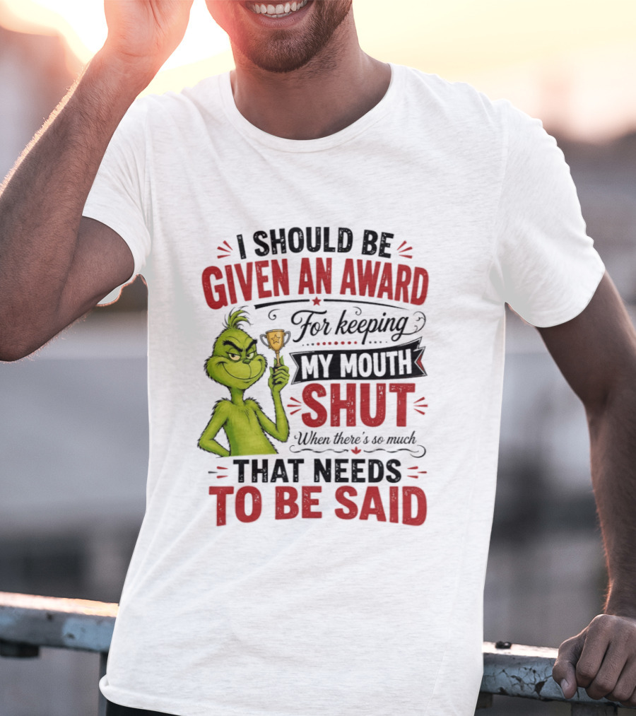 I Should Be Given An Award For Keeping My Mouth Shut Grinch T-Shirt