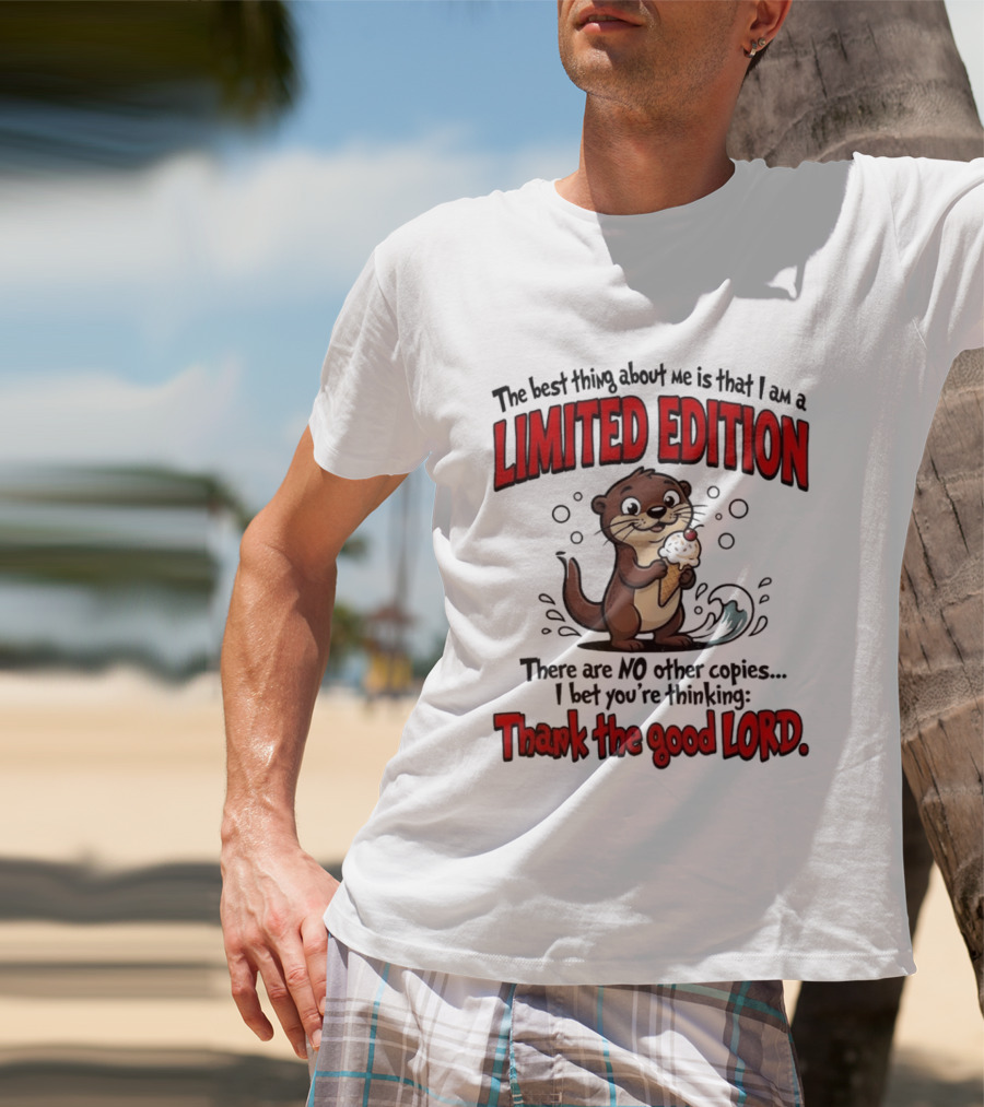 The Best Thing About Me Is That I Am A Limited Edition Otter No Other Copies Thank The Good Lord T-Shirt