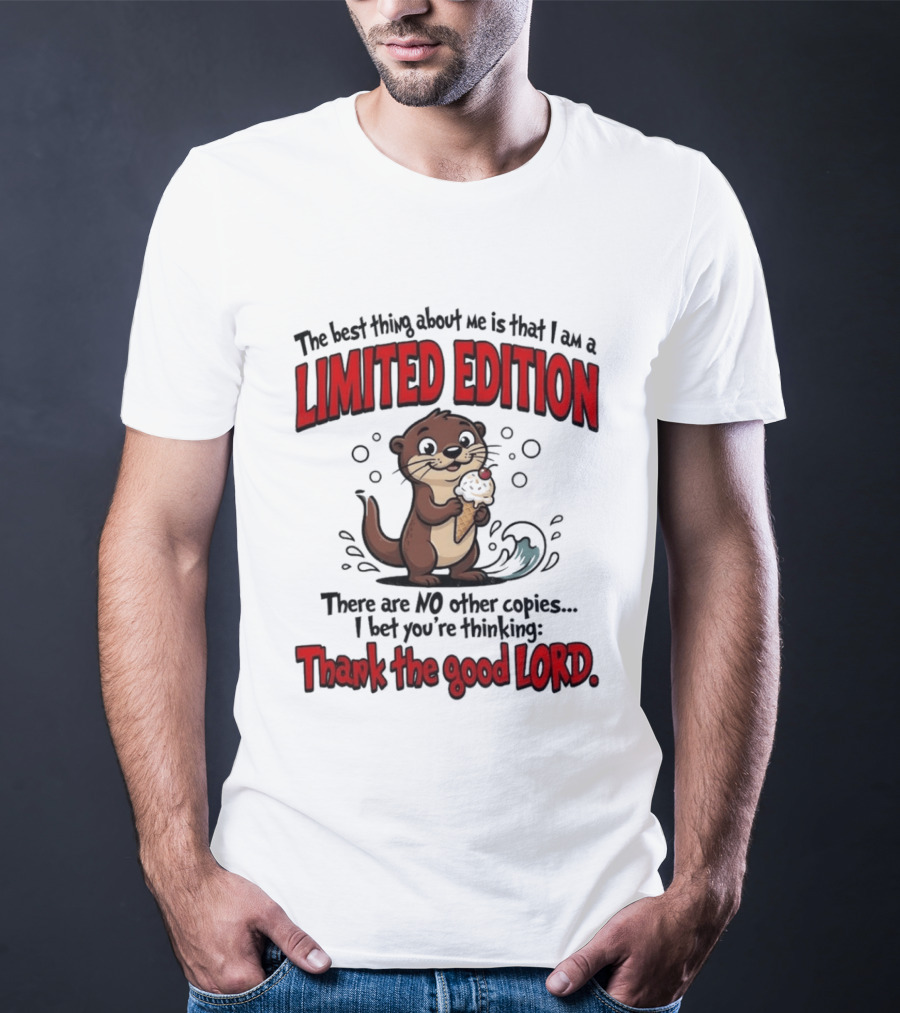 The Best Thing About Me Is That I Am A Limited Edition Otter No Other Copies Thank The Good Lord T-Shirt