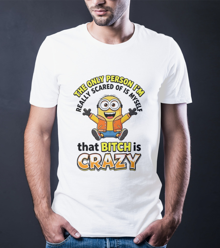 The Only Person I'm Really Scared Of Is Myself That Bitch Is Crazy Minion T-Shirt