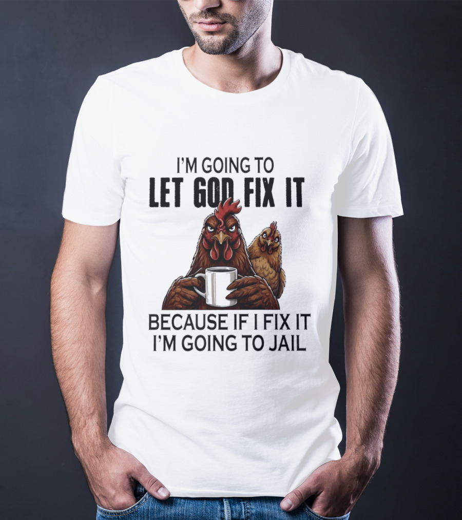 I'm Going To Let God Fix It Chicken Humorous Jail Humor T-Shirt