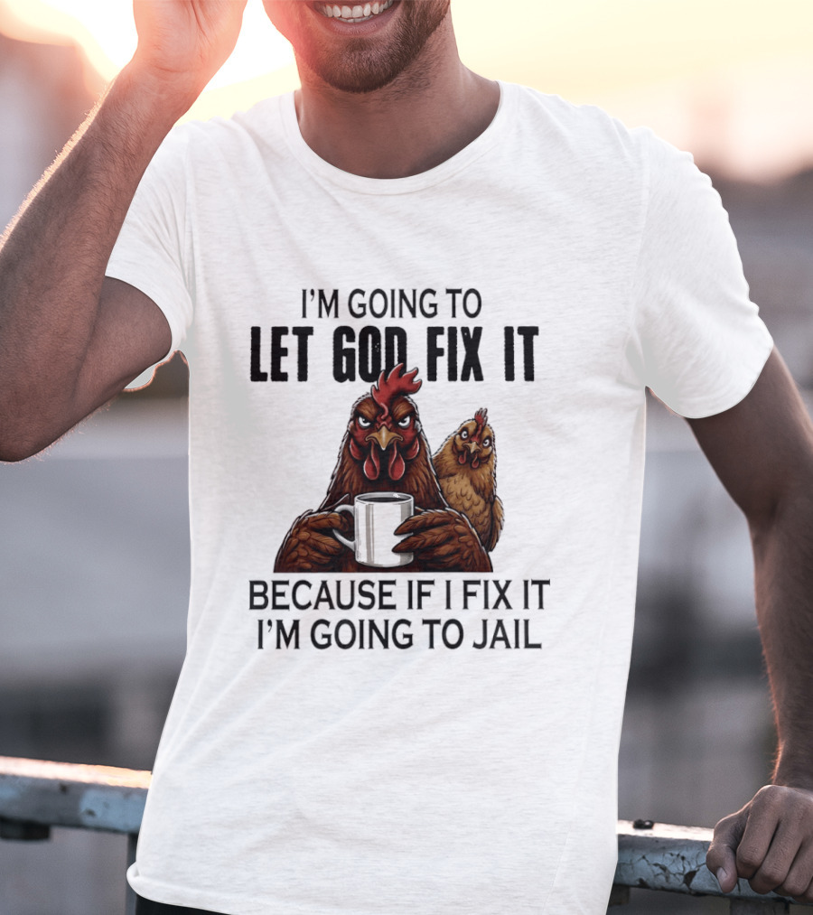I'm Going To Let God Fix It Chicken Humorous Jail Humor T-Shirt