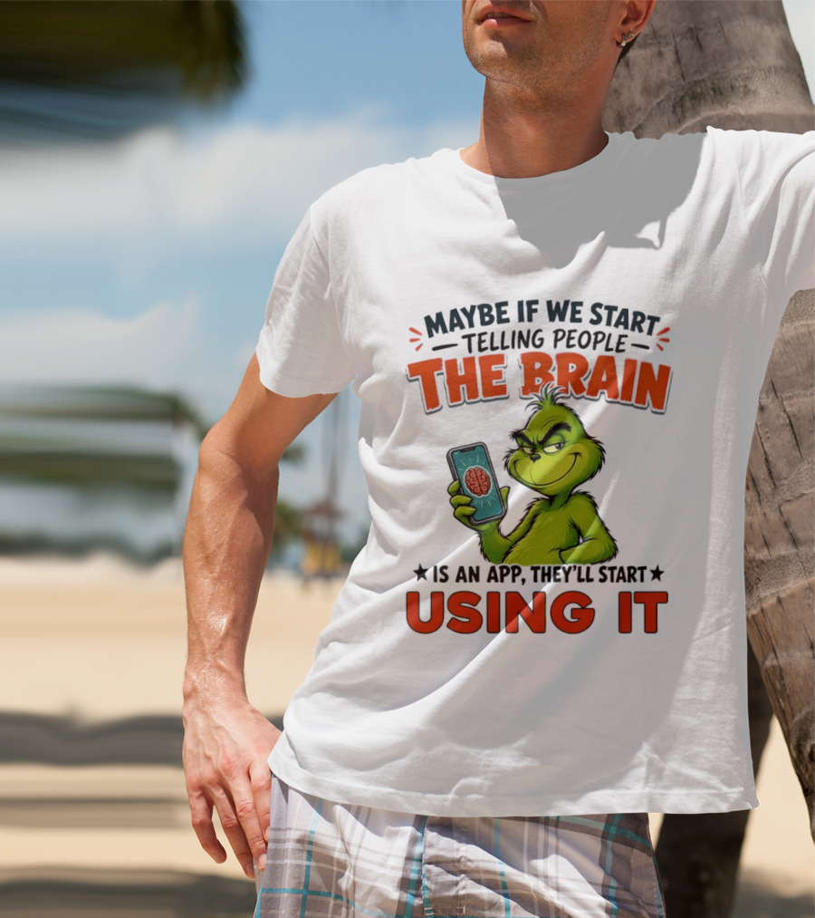 Maybe If We Tell People The Brain Is An App They'll Start Using It Grinch T-Shirt