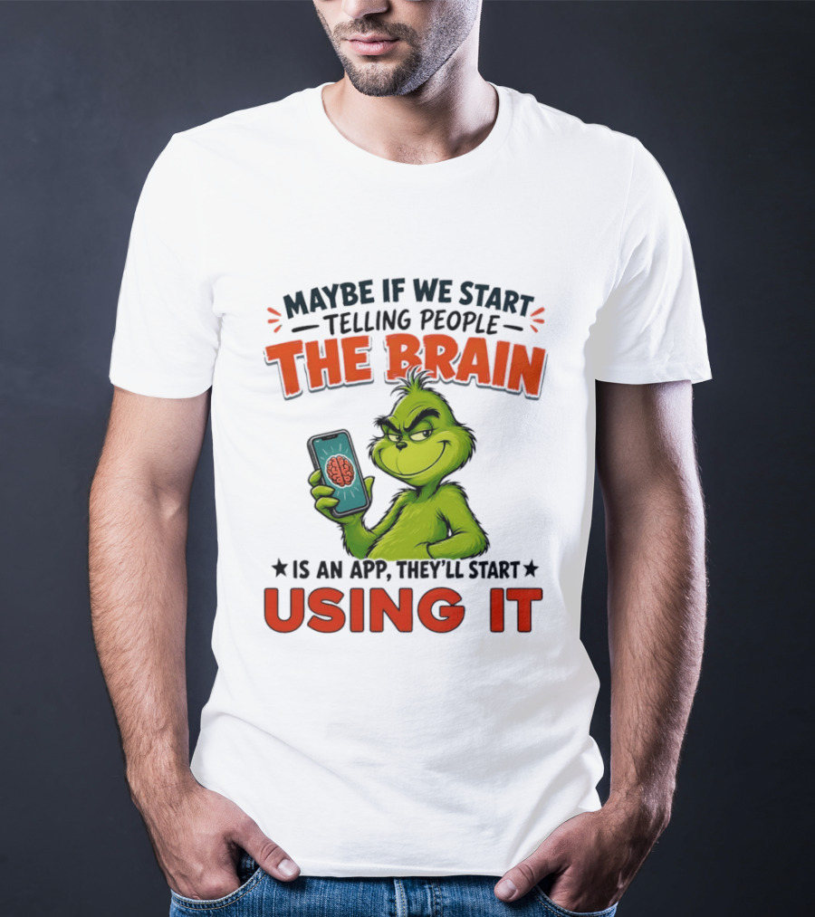 Maybe If We Tell People The Brain Is An App They'll Start Using It Grinch T-Shirt
