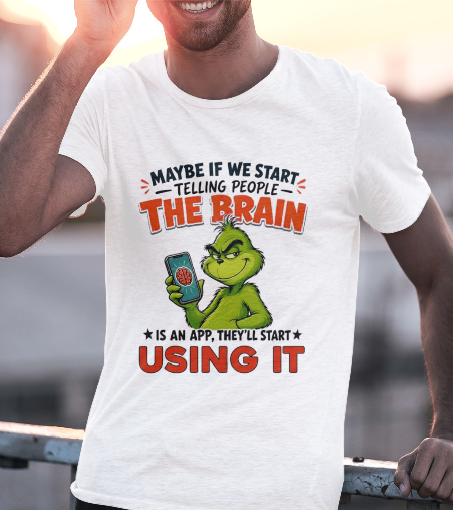 Maybe If We Tell People The Brain Is An App They'll Start Using It Grinch T-Shirt