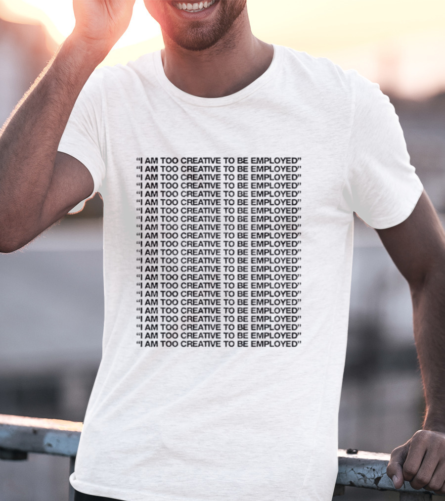 I Am Too Creative To Be Employed Repeated T-Shirt