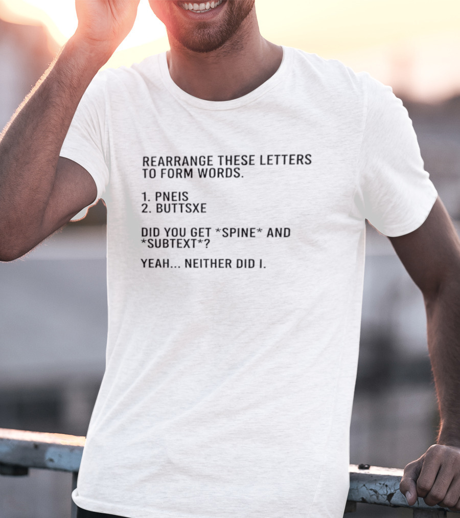 Rearrange These Letters To Form Words Pneis Buttsxe Did You Get Spine Subtext Yeah Neither Did I T-Shirt
