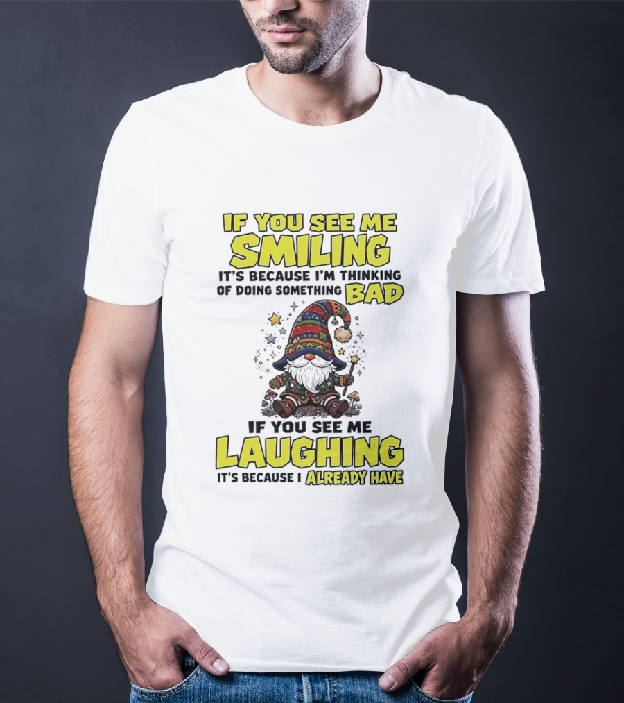 If You See Me Smiling Gnome Thinking Of Doing Something Bad If You See Me Laughing I Already Have T-Shirt