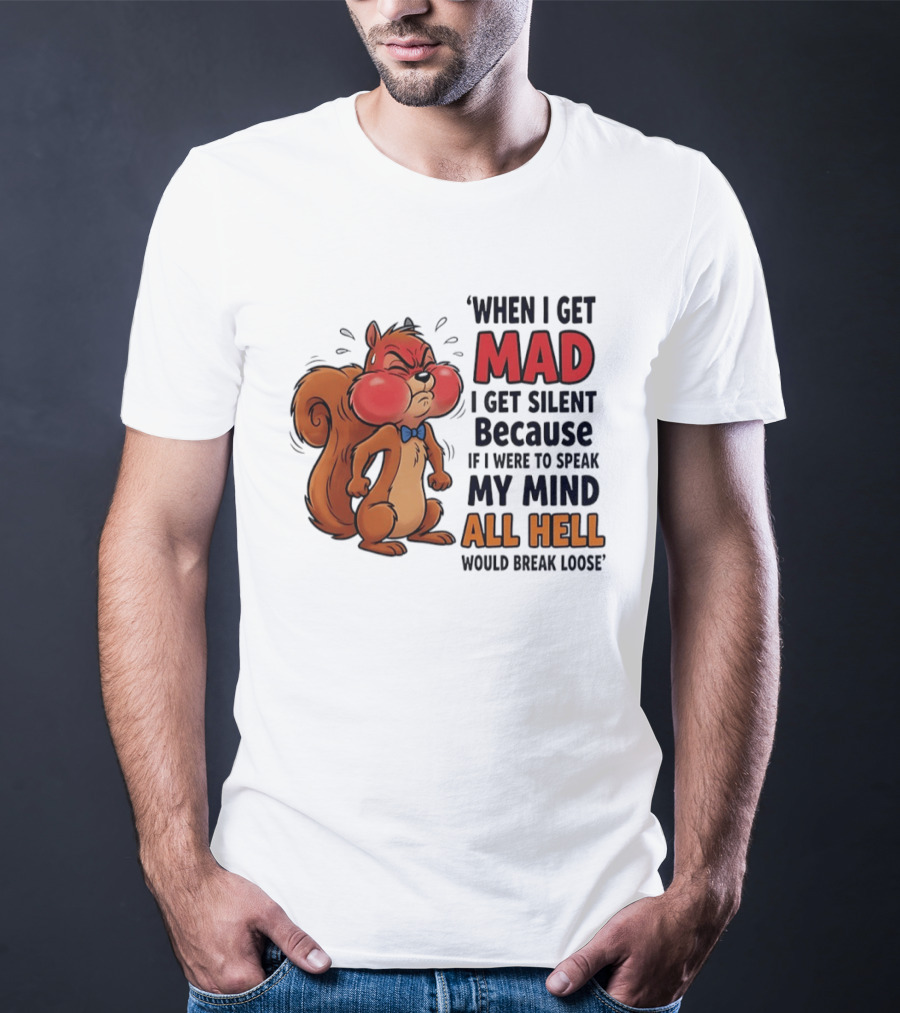When I Get Mad I Get Silent Squirrel My Mind All Hell Would Break Loose T-Shirt
