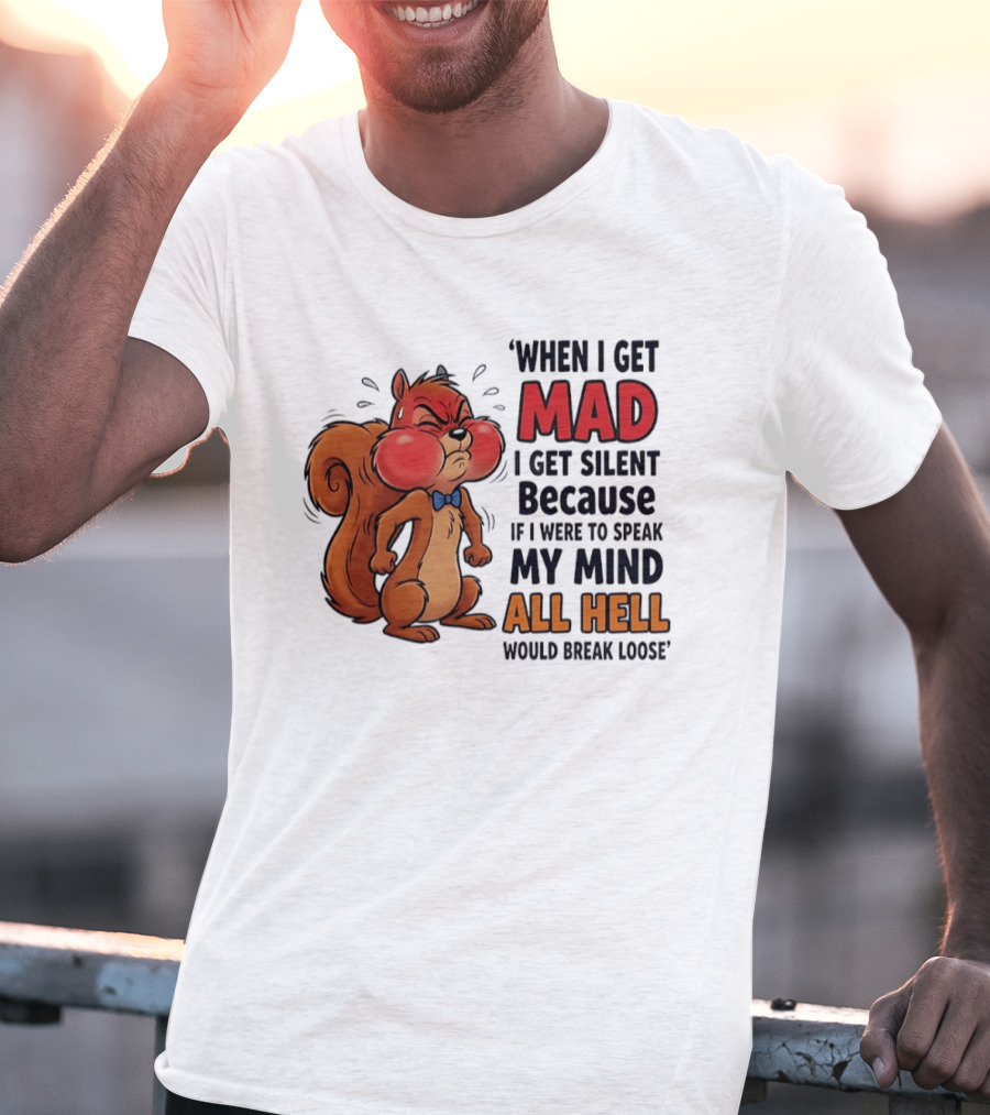 When I Get Mad I Get Silent Squirrel My Mind All Hell Would Break Loose T-Shirt