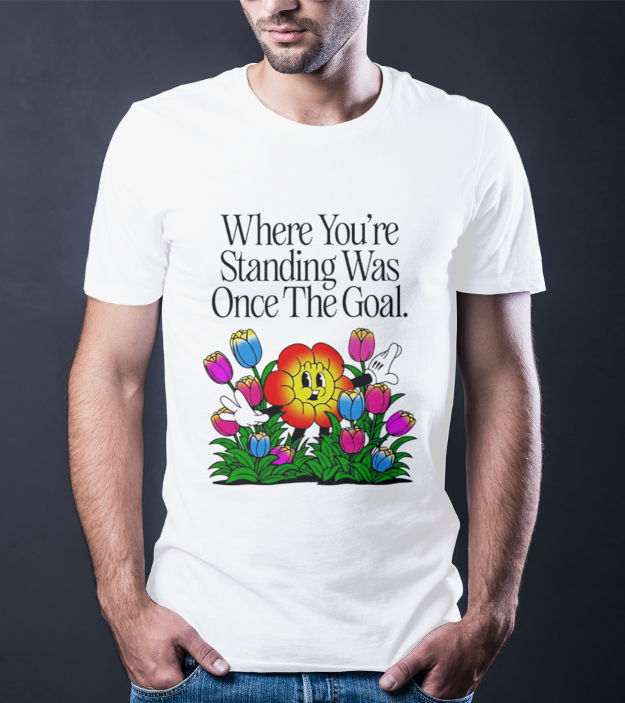 Where You're Standing Was Once The Goal Cartoon Flower Surrounded By Colorful Tulips T-Shirt
