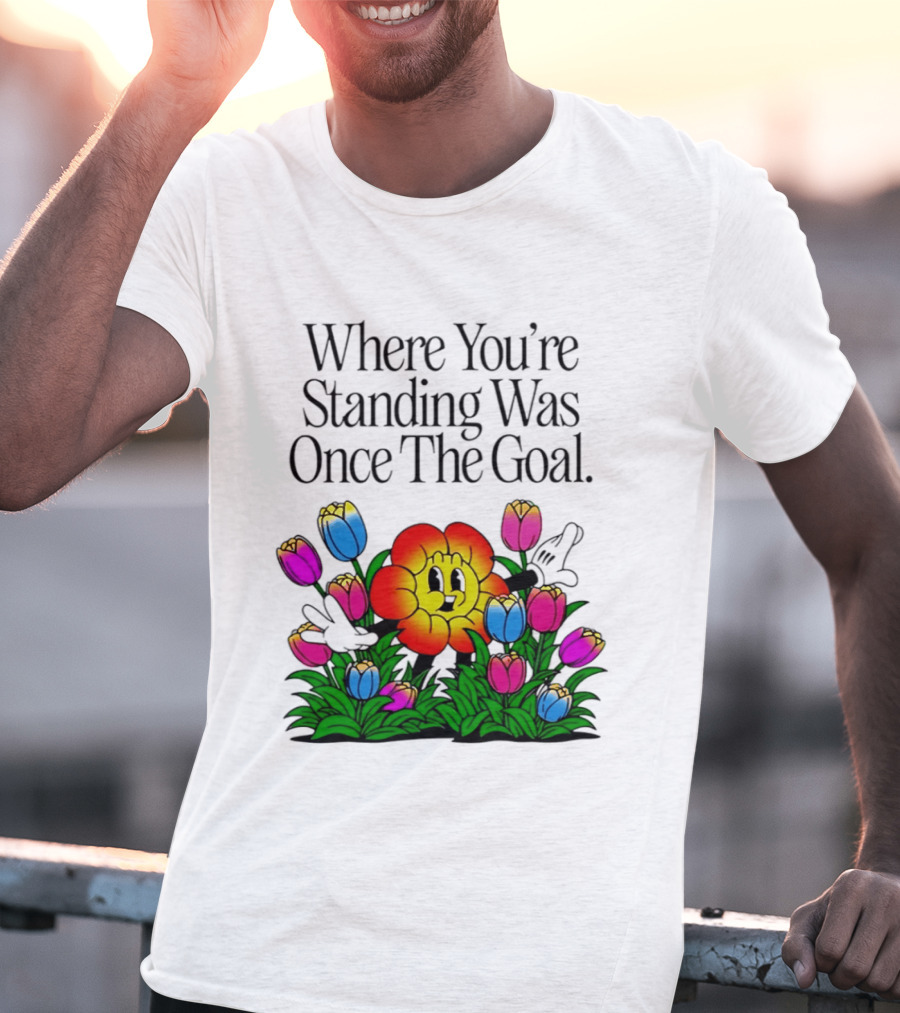 Where You're Standing Was Once The Goal Cartoon Flower Surrounded By Colorful Tulips T-Shirt