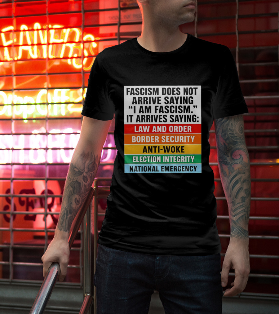 Fascism Does Not Arrive Saying I Am Fascism It Arrives Saying Law And Order Border Security Anti Woke Election Integrity National Emergency T-Shirt