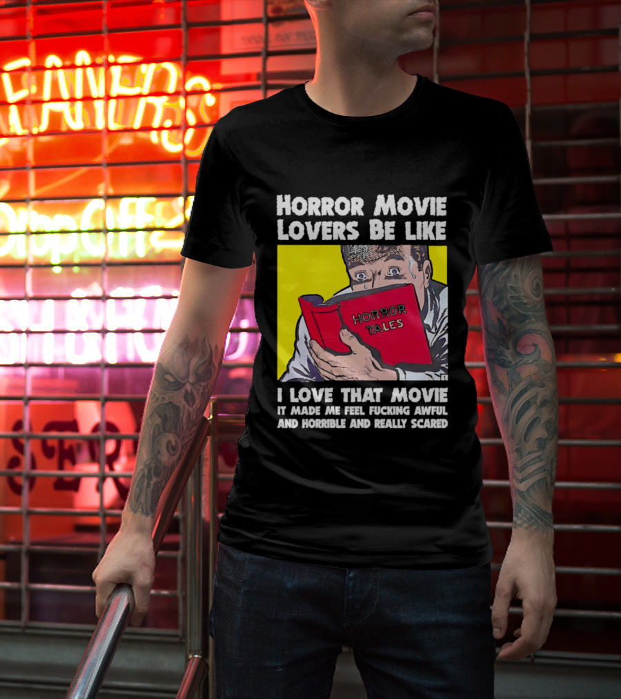 Horror Movie Lovers Be Like Horror Tales I Love That Movie It Made Me Feel Fucking Awful And Horrible And Really Scared T-Shirt