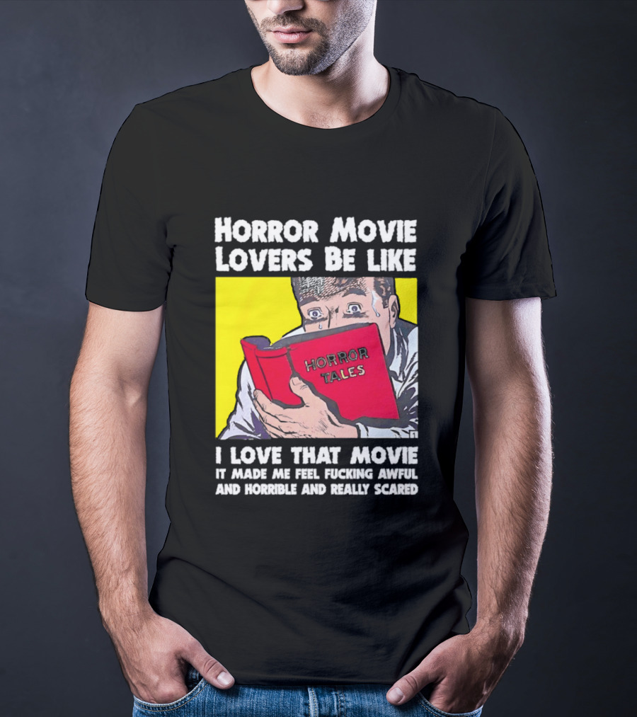 Horror Movie Lovers Be Like Horror Tales I Love That Movie It Made Me Feel Fucking Awful And Horrible And Really Scared T-Shirt