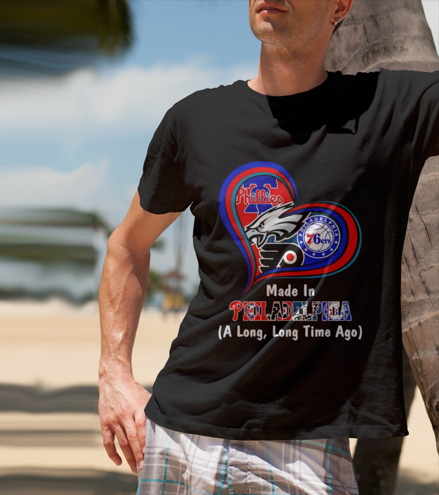 Philadelphia Phillies Eagles 76ers Flyers Made In Philadelphia A Long Long Time Ago T-Shirt