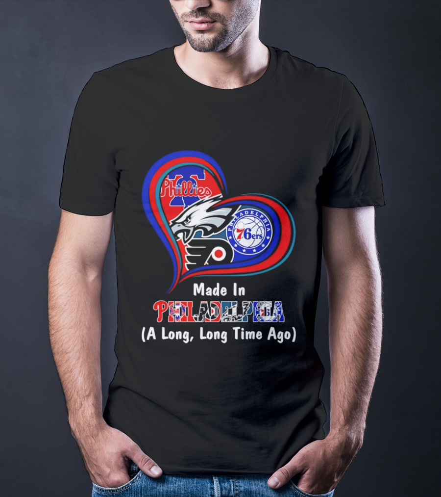 Philadelphia Phillies Eagles 76ers Flyers Made In Philadelphia A Long Long Time Ago T-Shirt