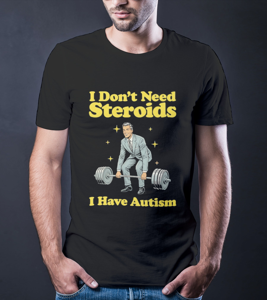 I Don't Need Steroids I Have Autism Weightlifting Motivational Humor T-Shirt