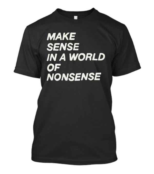 Make Sense In A World Of Nonsense T-Shirt
