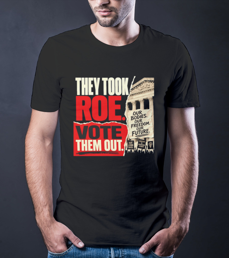 They Took Roe Vote Them Out Our Bodies Our Freedom Our Future Abortion Is Healthcare Not Going Back T-Shirt