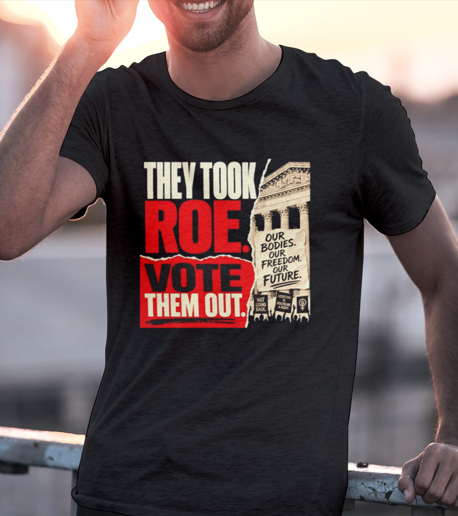 They Took Roe Vote Them Out Our Bodies Our Freedom Our Future Abortion Is Healthcare Not Going Back T-Shirt